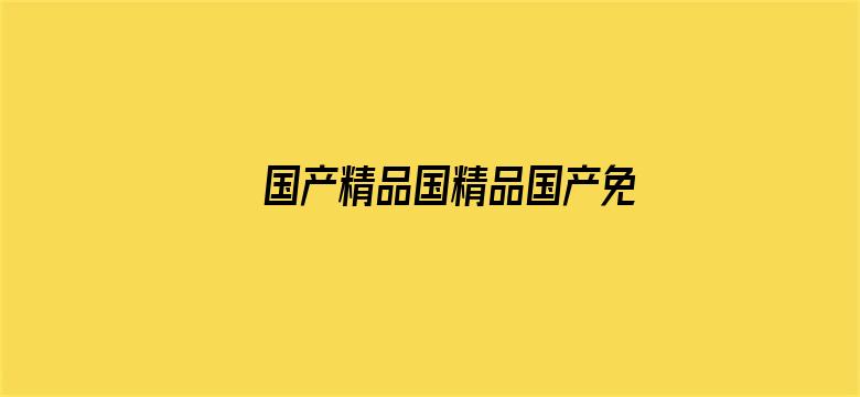 国产精品国精品国产免费电影封面图