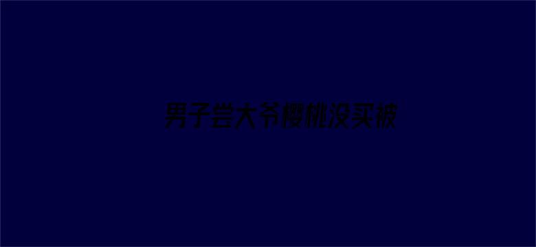 男子尝大爷樱桃没买被收2元